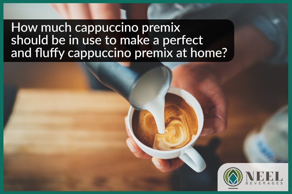 How much cappuccino premix should be in use to make a perfect and fluffy cappuccino premix at home