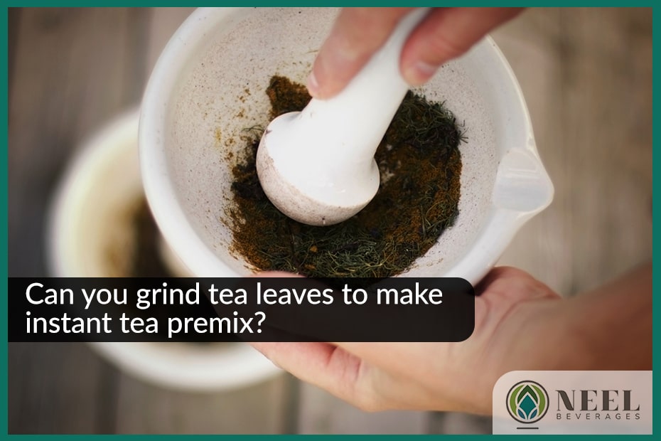 Can you grind tea leaves to make instant tea premix?